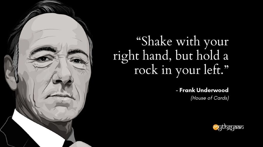 "Shake with your right hand, but hold a rock in your left." - Frank Underwood - House of Cards