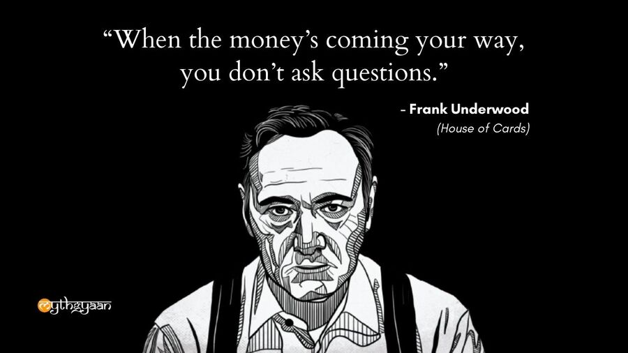 "When the money’s coming your way, you don’t ask questions." - Frank Underwood Quotes - House of Cards