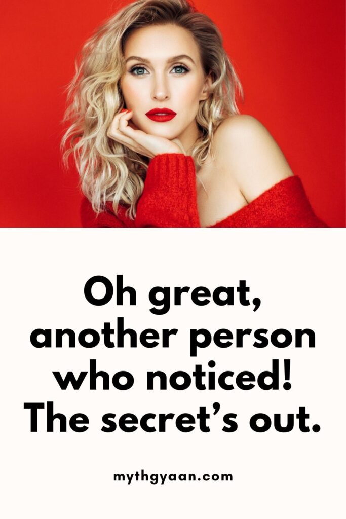 Oh great, another person who noticed! The secret’s out. - Sarcastic and Dry Replies to “Hey Beautiful”